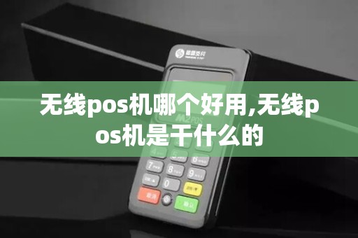 无线pos机哪个好用,无线pos机是干什么的 无线pos机哪个好用,无线pos机是干什么的