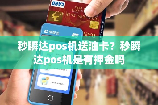 秒瞬达pos机送油卡?秒瞬达pos机是有押金吗 秒瞬达pos机送油卡?秒瞬达pos机是有押金吗