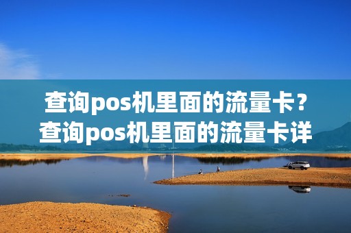 查询pos机里面的流量卡?查询pos机里面的流量卡详细介绍 查询pos机里面的流量卡?查询pos机里面的流量卡详细介绍
