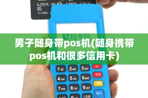 男子随身带pos机(随身携带pos机和很多信用卡) 男子随身带pos机(随身携带pos机和很多信用卡)