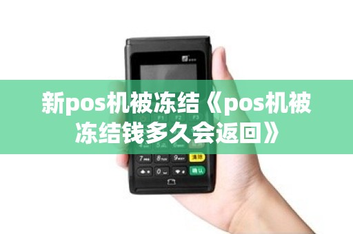 新pos机被冻结《pos机被冻结钱多久会返回》 新pos机被冻结《pos机被冻结钱多久会返回》