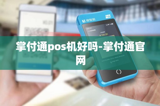 掌付通pos机好吗-掌付通官网 掌付通pos机好吗-掌付通官网
