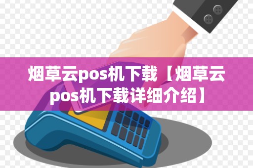 烟草云pos机下载【烟草云pos机下载详细介绍】
