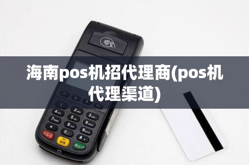 海南pos机招代理商(pos机代理渠道) 海南pos机招代理商(pos机代理渠道)