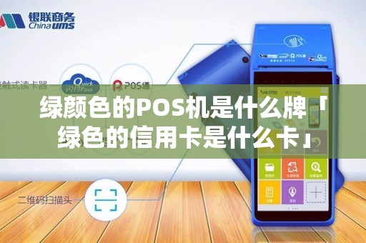 绿颜色的POS机是什么牌「绿色的信用卡是什么卡」 绿颜色的POS机是什么牌「绿色的信用卡是什么卡」