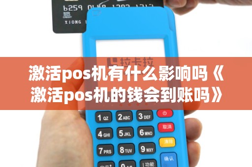 激活pos机有什么影响吗《激活pos机的钱会到账吗》