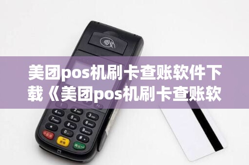 美团pos机刷卡查账软件下载《美团pos机刷卡查账软件下载安装》