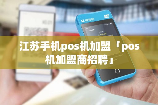 江苏手机pos机加盟「pos机加盟商招聘」