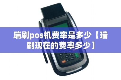 瑞刷pos机费率是多少【瑞刷现在的费率多少】 瑞刷pos机费率是多少【瑞刷现在的费率多少】