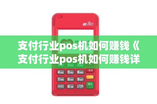 支付行业pos机如何赚钱《支付行业pos机如何赚钱详细介绍》 支付行业pos机如何赚钱《支付行业pos机如何赚钱详细介绍》