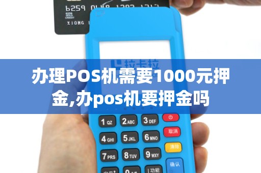 办理POS机需要1000元押金,办pos机要押金吗 办理POS机需要1000元押金,办pos机要押金吗