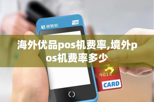 海外优品pos机费率,境外pos机费率多少 海外优品pos机费率,境外pos机费率多少