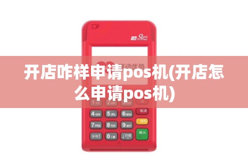 开店咋样申请pos机(开店怎么申请pos机)