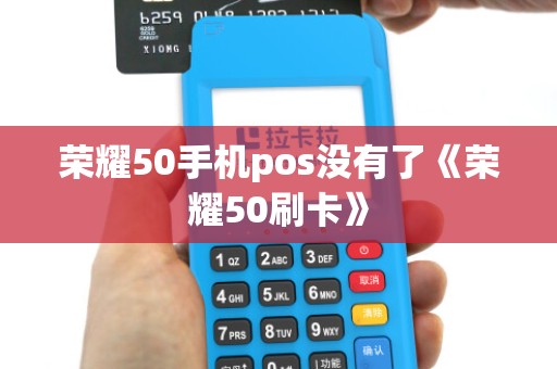 荣耀50手机pos没有了《荣耀50刷卡》 荣耀50手机pos没有了《荣耀50刷卡》