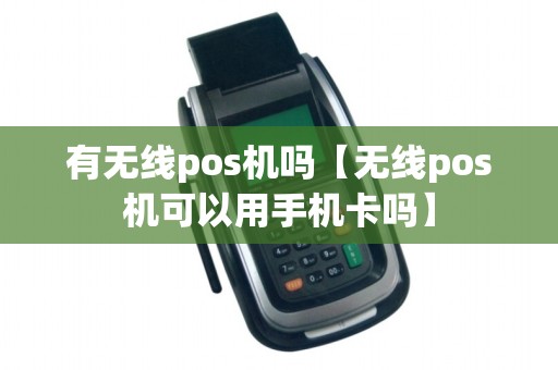 有无线pos机吗【无线pos机可以用手机卡吗】 有无线pos机吗【无线pos机可以用手机卡吗】