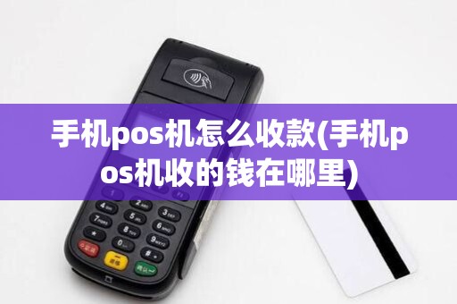 手机pos机怎么收款(手机pos机收的钱在哪里) 手机pos机怎么收款(手机pos机收的钱在哪里)