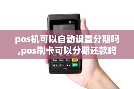 pos机可以自动设置分期吗,pos刷卡可以分期还款吗