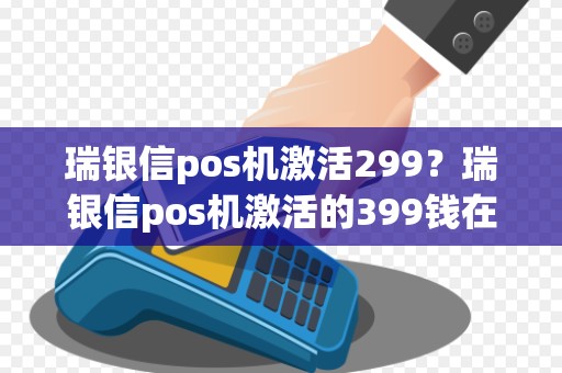 瑞银信pos机激活299?瑞银信pos机激活的399钱在哪 瑞银信pos机激活299?瑞银信pos机激活的399钱在哪