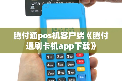 腾付通pos机客户端《腾付通刷卡机app下载》 腾付通pos机客户端《腾付通刷卡机app下载》