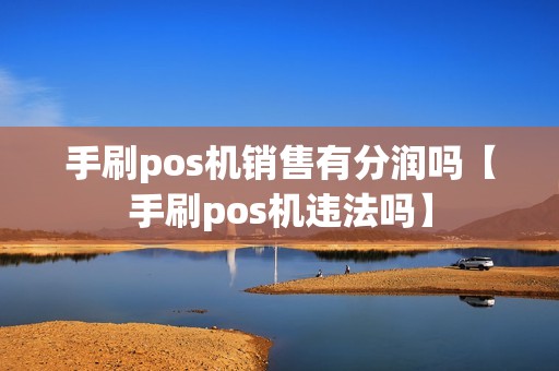 手刷pos机销售有分润吗【手刷pos机违法吗】 手刷pos机销售有分润吗【手刷pos机违法吗】