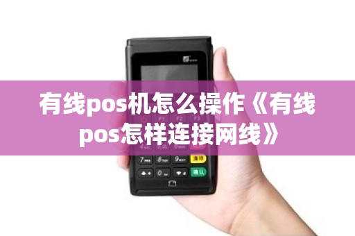 有线pos机怎么操作《有线pos怎样连接网线》 有线pos机怎么操作《有线pos怎样连接网线》