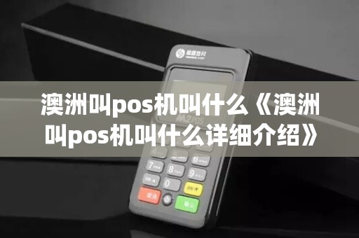 澳洲叫pos机叫什么《澳洲叫pos机叫什么详细介绍》