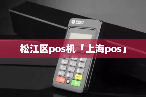 松江区pos机「上海pos」 松江区pos机「上海pos」