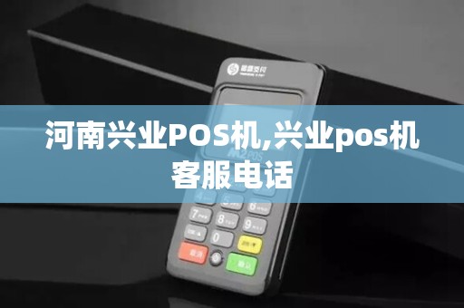河南兴业POS机,兴业pos机客服电话 河南兴业POS机,兴业pos机客服电话