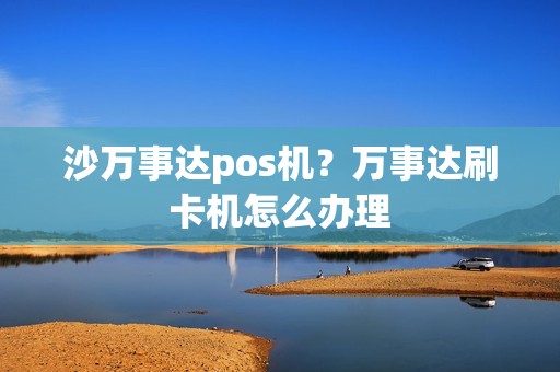 沙万事达pos机?万事达刷卡机怎么办理 沙万事达pos机?万事达刷卡机怎么办理