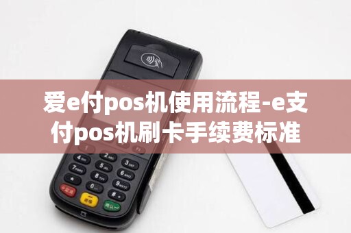 爱e付pos机使用流程-e支付pos机刷卡手续费标准 爱e付pos机使用流程-e支付pos机刷卡手续费标准