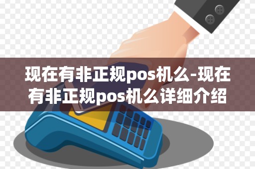 现在有非正规pos机么-现在有非正规pos机么详细介绍 现在有非正规pos机么-现在有非正规pos机么详细介绍