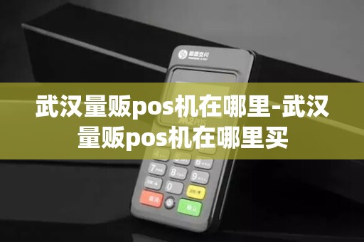 武汉量贩pos机在哪里-武汉量贩pos机在哪里买 武汉量贩pos机在哪里-武汉量贩pos机在哪里买