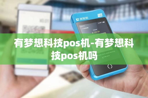 有梦想科技pos机-有梦想科技pos机吗 有梦想科技pos机-有梦想科技pos机吗