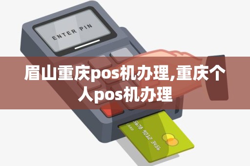 眉山重庆pos机办理,重庆个人pos机办理 眉山重庆pos机办理,重庆个人pos机办理