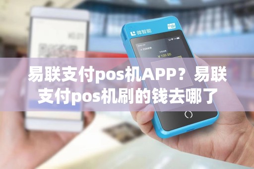 易联支付pos机APP？易联支付pos机刷的钱去哪了