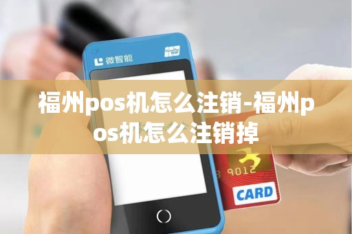 福州pos机怎么注销-福州pos机怎么注销掉
