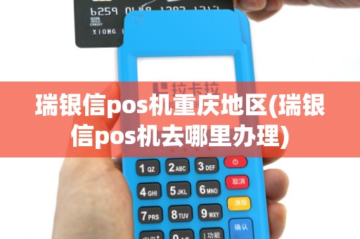 瑞银信pos机重庆地区(瑞银信pos机去哪里办理)