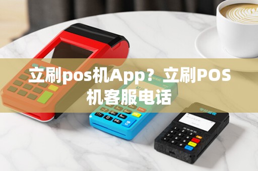 立刷pos机App?立刷POS机客服电话 立刷pos机App?立刷POS机客服电话