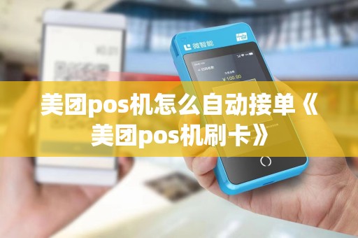 美团pos机怎么自动接单《美团pos机刷卡》