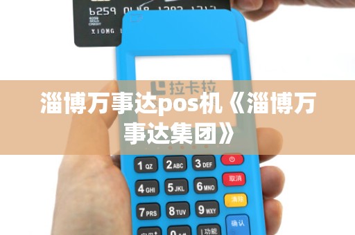 淄博万事达pos机《淄博万事达集团》 淄博万事达pos机《淄博万事达集团》