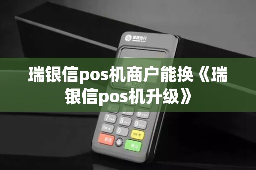 瑞银信pos机商户能换《瑞银信pos机升级》 瑞银信pos机商户能换《瑞银信pos机升级》