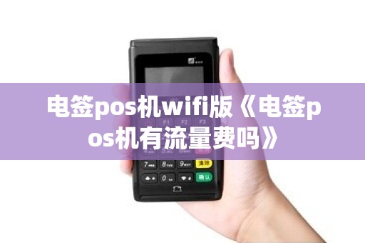电签pos机wifi版《电签pos机有流量费吗》 电签pos机wifi版《电签pos机有流量费吗》