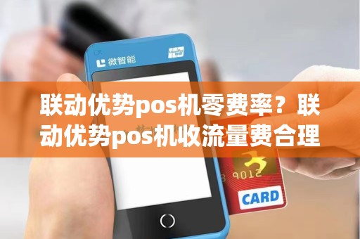 联动优势pos机零费率？联动优势pos机收流量费合理吗