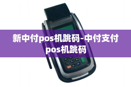 新中付pos机跳码-中付支付pos机跳码 新中付pos机跳码-中付支付pos机跳码