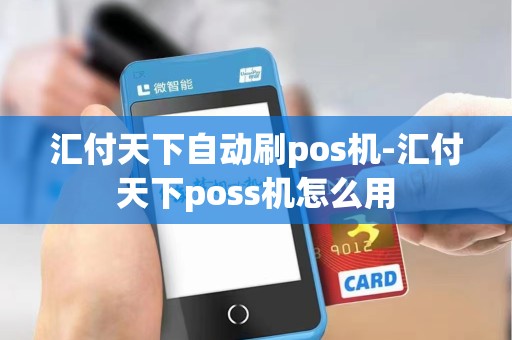 汇付天下自动刷pos机-汇付天下poss机怎么用 汇付天下自动刷pos机-汇付天下poss机怎么用