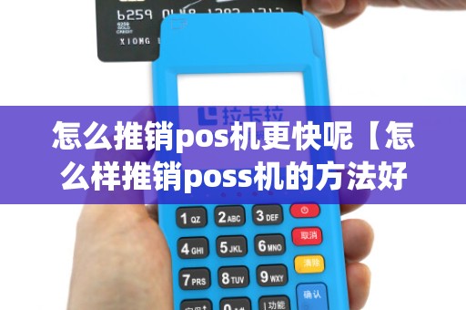 怎么推销pos机更快呢【怎么样推销poss机的方法好一点】 怎么推销pos机更快呢【怎么样推销poss机的方法好一点】