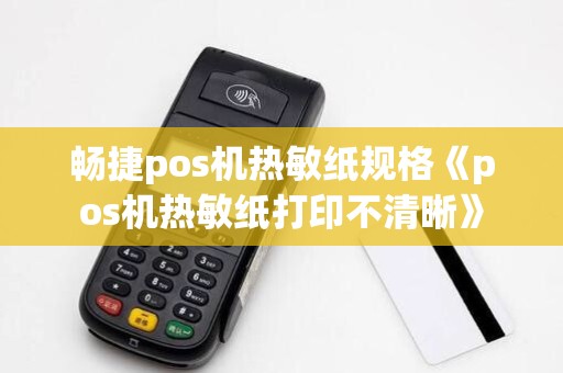 畅捷pos机热敏纸规格《pos机热敏纸打印不清晰》 畅捷pos机热敏纸规格《pos机热敏纸打印不清晰》