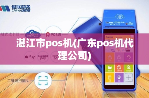 湛江市pos机(广东pos机代理公司) 湛江市pos机(广东pos机代理公司)