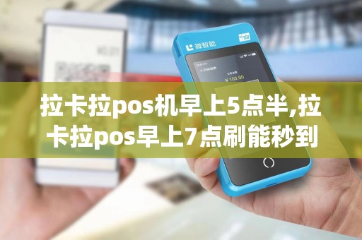 拉卡拉pos机早上5点半,拉卡拉pos早上7点刷能秒到吗 拉卡拉pos机早上5点半,拉卡拉pos早上7点刷能秒到吗
