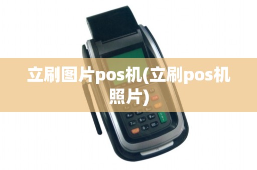 立刷图片pos机(立刷pos机照片) 立刷图片pos机(立刷pos机照片)